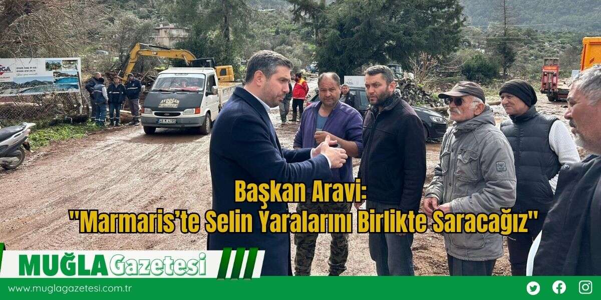 Başkan Aravi: "Marmaris’te Selin Yaralarını Birlikte Saracağız"