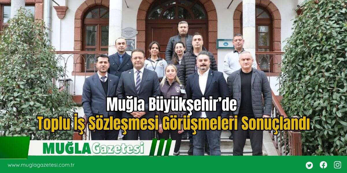 Muğla Büyükşehir’de Toplu İş Sözleşmesi Görüşmeleri Sonuçlandı