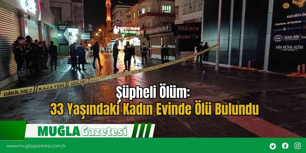 Şüpheli Ölüm: 33 Yaşındaki Kadın Evinde Ölü Bulundu