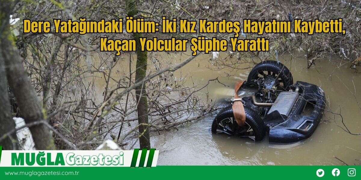 Dere Yatağındaki Ölüm: İki Kız Kardeş Hayatını Kaybetti, Kaçan Yolcular Şüphe Yarattı