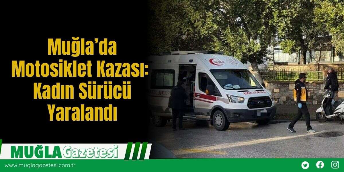 Muğla’da Motosiklet Kazası: Kadın Sürücü Yaralandı