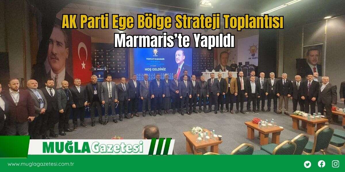 AK Parti Ege Bölge Strateji Toplantısı Marmaris’te Yapıldı