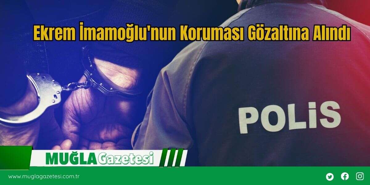 Ekrem İmamoğlu'nun Koruması Gözaltına Alındı
