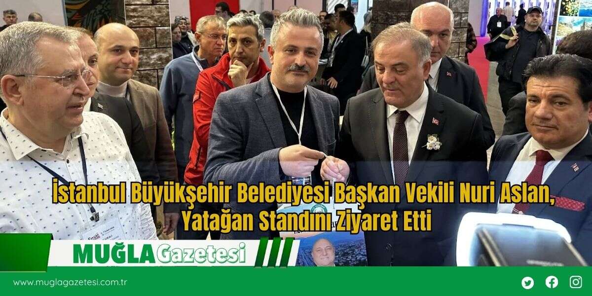 İstanbul Büyükşehir Belediyesi Başkan Vekili Nuri Aslan, Yatağan Standını Ziyaret Etti
