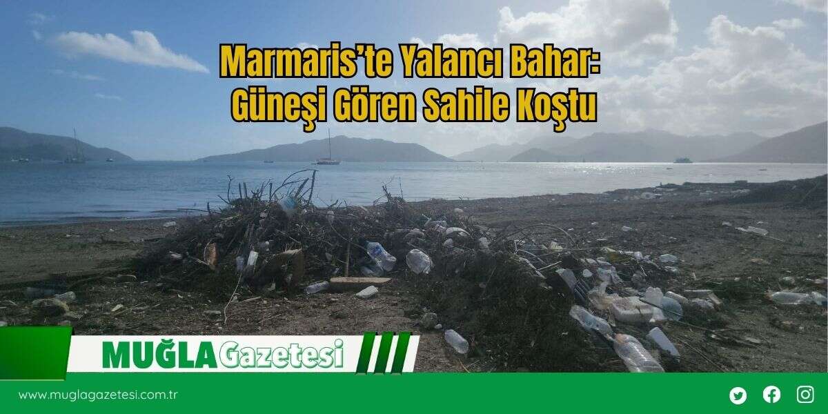 Marmaris’te Yalancı Bahar: Güneşi Gören Sahile Koştu