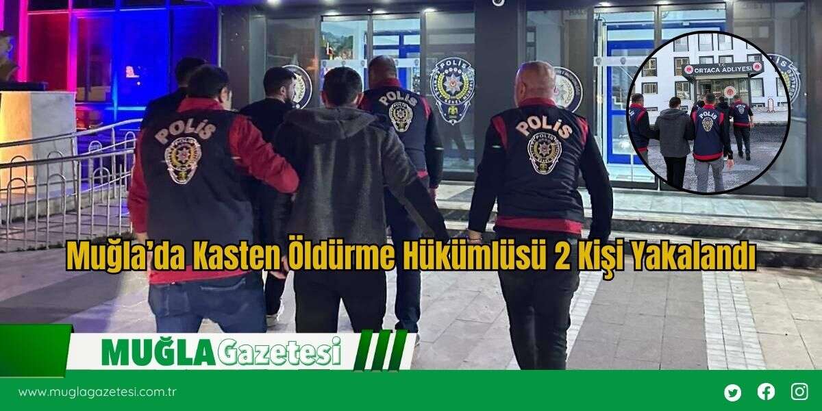 Muğla’da Kasten Öldürme Hükümlüsü 2 Kişi Yakalandı