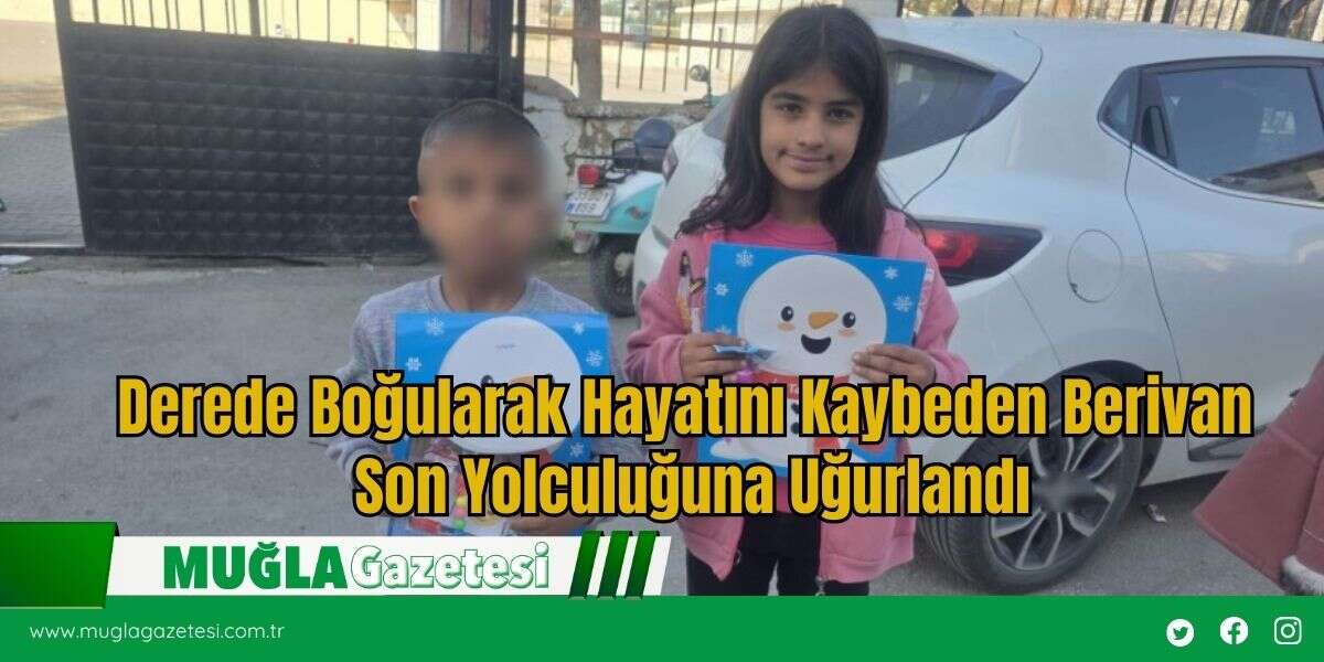 Derede Boğularak Hayatını Kaybeden Berivan Son Yolculuğuna Uğurlandı