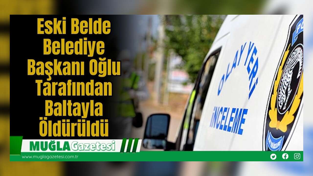 Eski Belde Belediye Başkanı Oğlu Tarafından Balt*yla Öld*rüldü