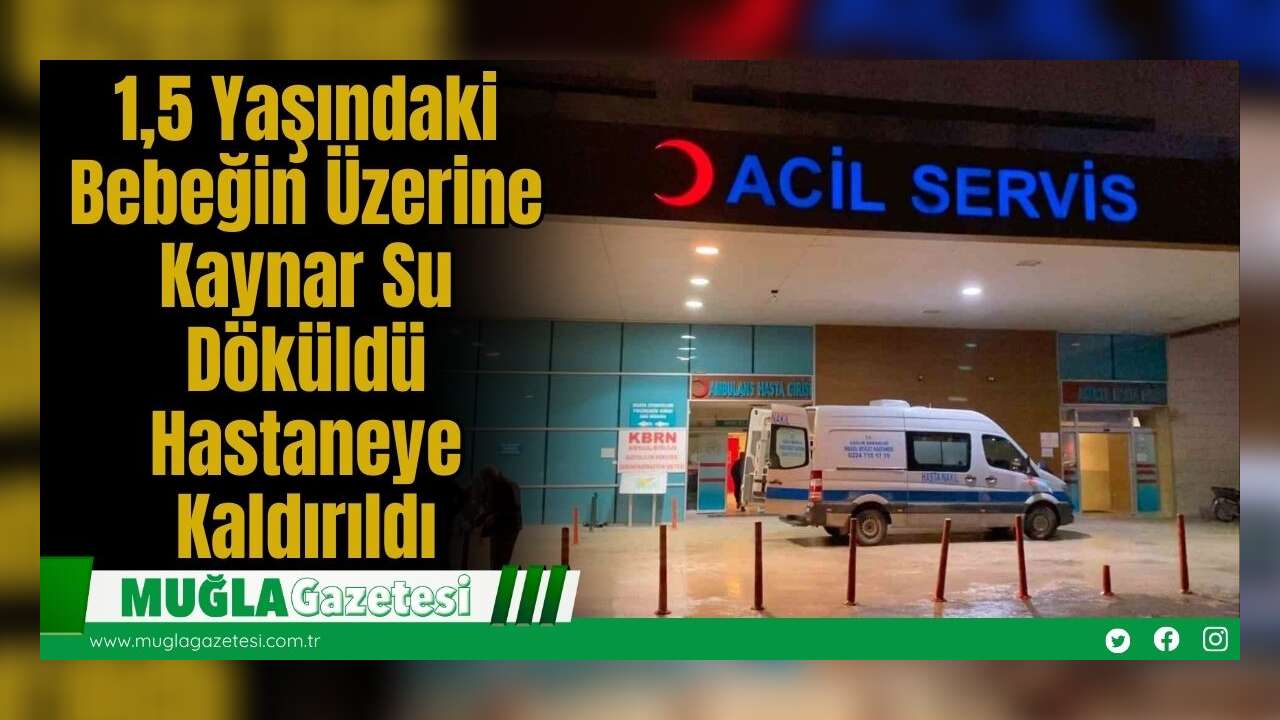 1,5 Yaşındaki Bebeğin Üzerine Kaynar Su Döküldü: Hastaneye Kaldırıldı