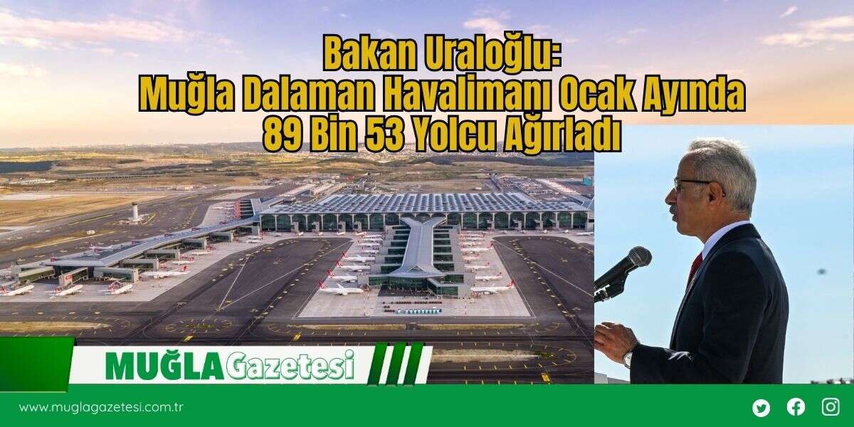 Bakan Uraloğlu: Muğla Dalaman Havalimanı Ocak Ayında 89 Bin 53 Yolcu Ağırladı