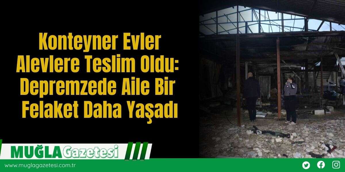 Konteyner Evler Alevlere Teslim Oldu: Depremzede Aile Bir Felaket Daha Yaşadı