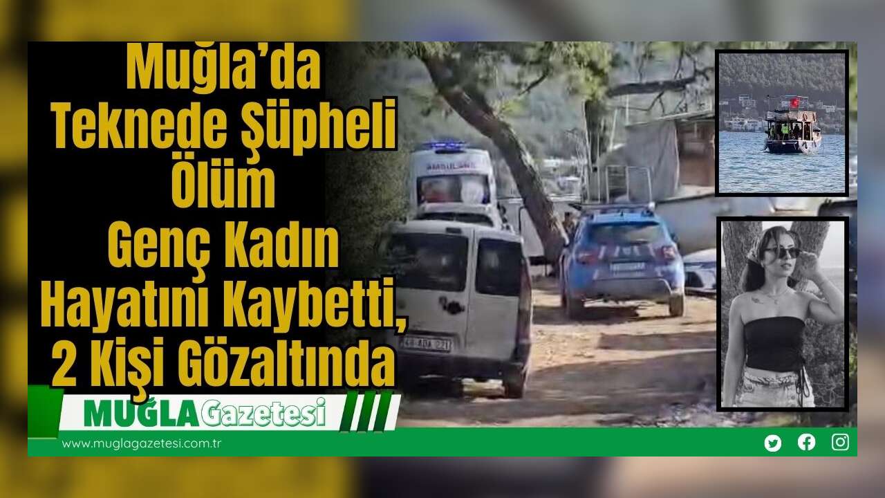Muğla’da Teknede Şüpheli Ölüm: Genç Kadın Hayatını Kaybetti, 2 Kişi Gözaltında
