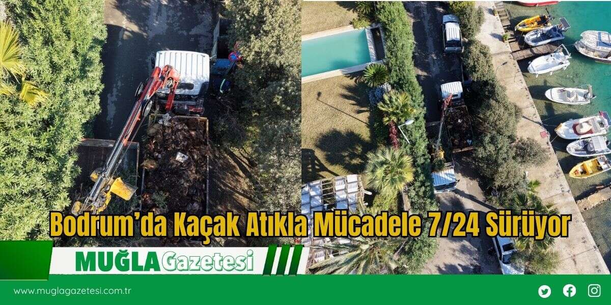 Bodrum’da Kaçak Atıkla Mücadele 7/24 Sürüyor