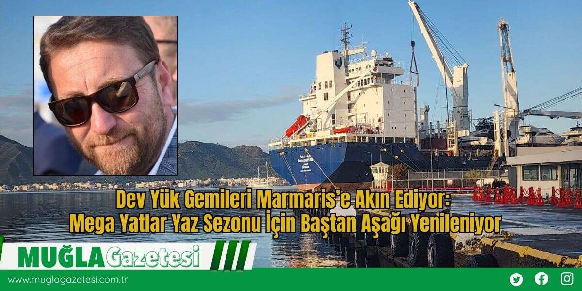 Dev Yük Gemileri Marmaris’e Akın Ediyor: Mega Yatlar Yaz Sezonu İçin Baştan Aşağı Yenileniyor