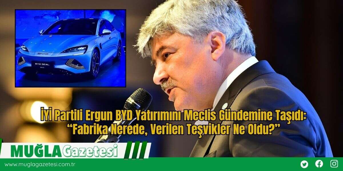 İYİ Partili Ergun BYD Yatırımını Meclis Gündemine Taşıdı: “Fabrika Nerede, Verilen Teşvikler Ne Oldu?”