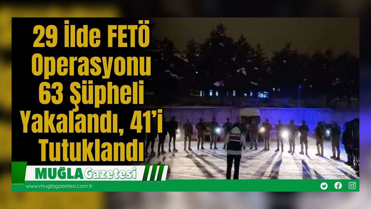 29 İlde FETÖ Operasyonu: 63 Şüpheli Yakalandı, 41’i Tutuklandı