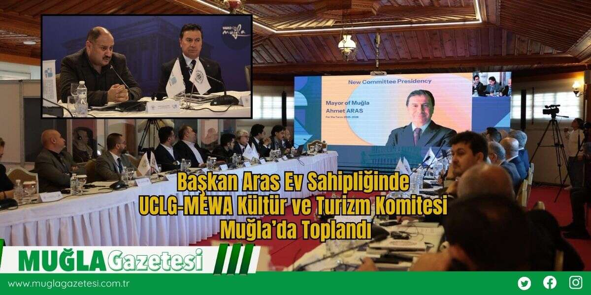 Başkan Aras Ev Sahipliğinde UCLG-MEWA Kültür ve Turizm Komitesi Muğla’da Toplandı