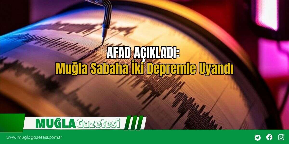 AFAD AÇIKLADI: Muğla Sabaha İki Depremle Uyandı