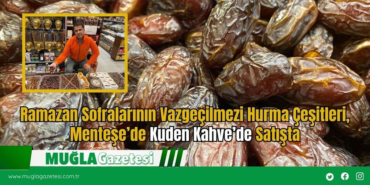 Ramazan Sofralarının Vazgeçilmezi Hurma, Menteşe’de Kuden Kahve’de Satışta