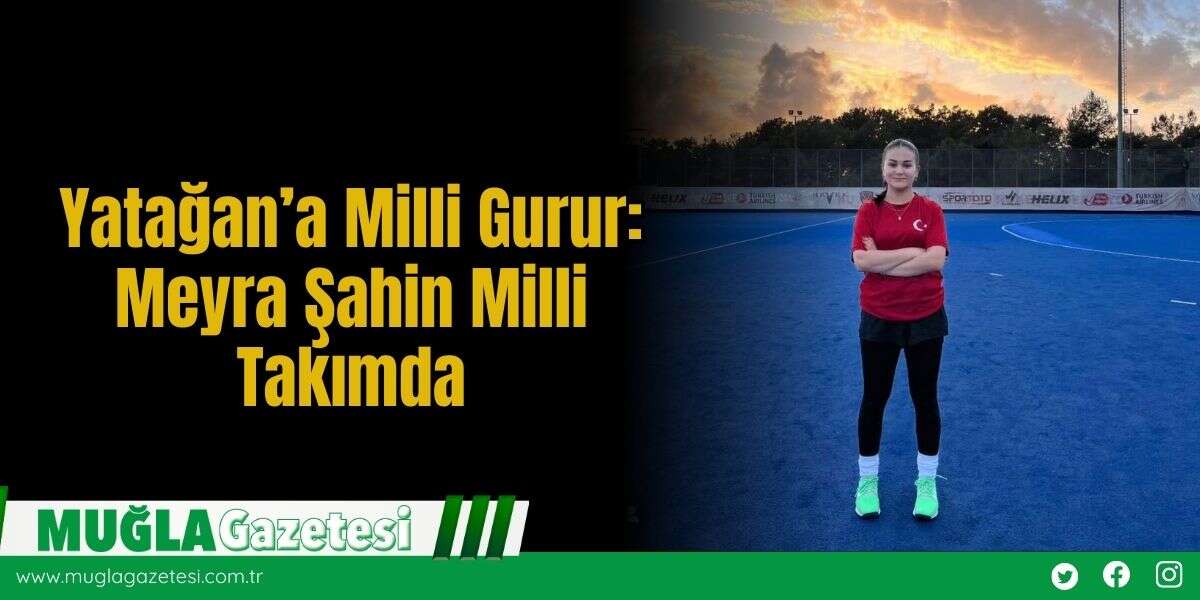 Yatağan’a Milli Gurur: Meyra Şahin Milli Takımda