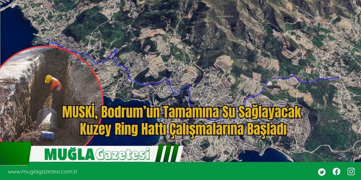 MUSKİ, Bodrum’un Tamamına Su Sağlayacak Kuzey Ring Hattı Çalışmalarına Başladı