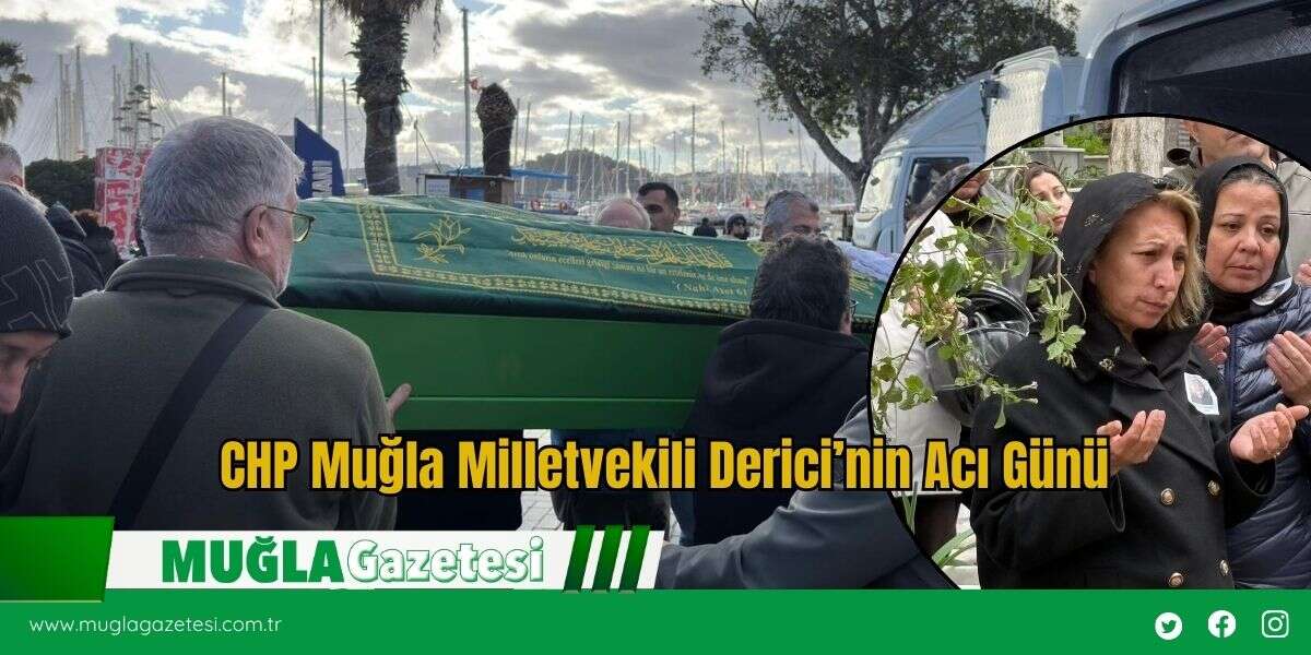 CHP Muğla Milletvekili Derici’nin Acı Günü