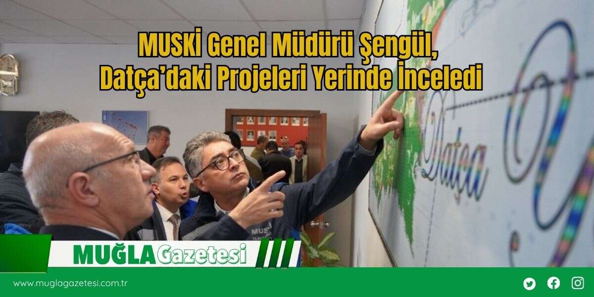 MUSKİ Genel Müdürü Şengül, Datça’daki Projeleri Yerinde İnceledi