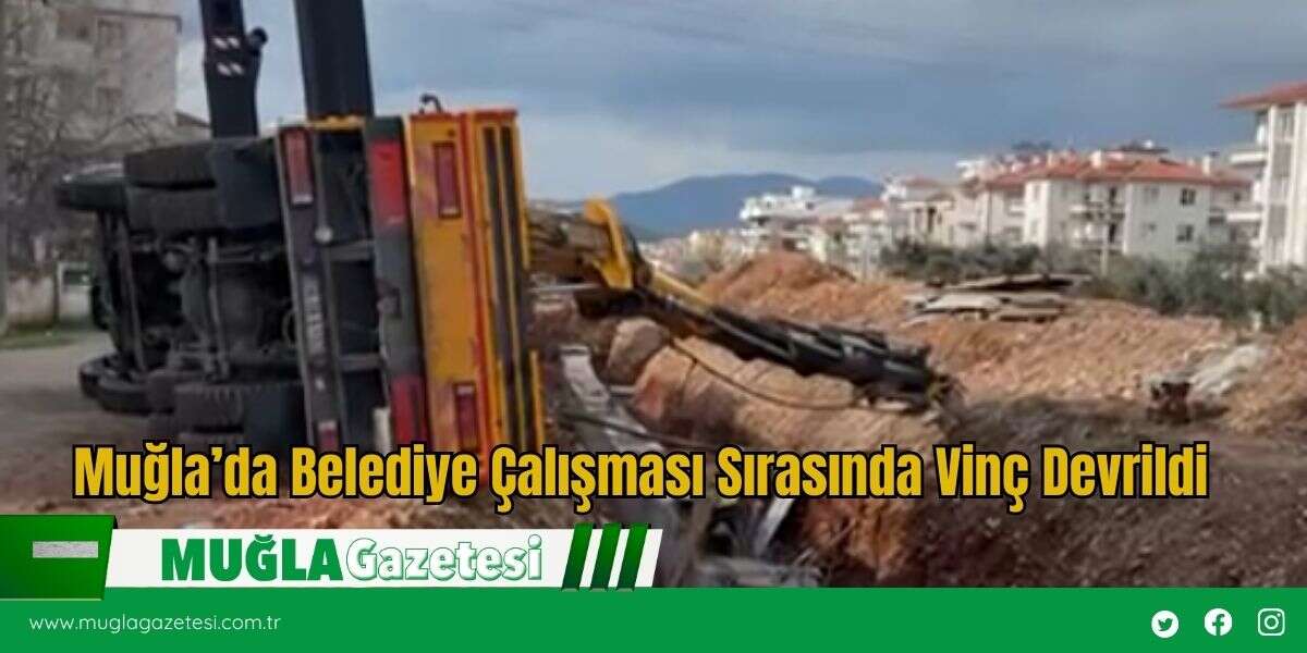 Muğla’da Belediye Çalışması Sırasında Vinç Devrildi