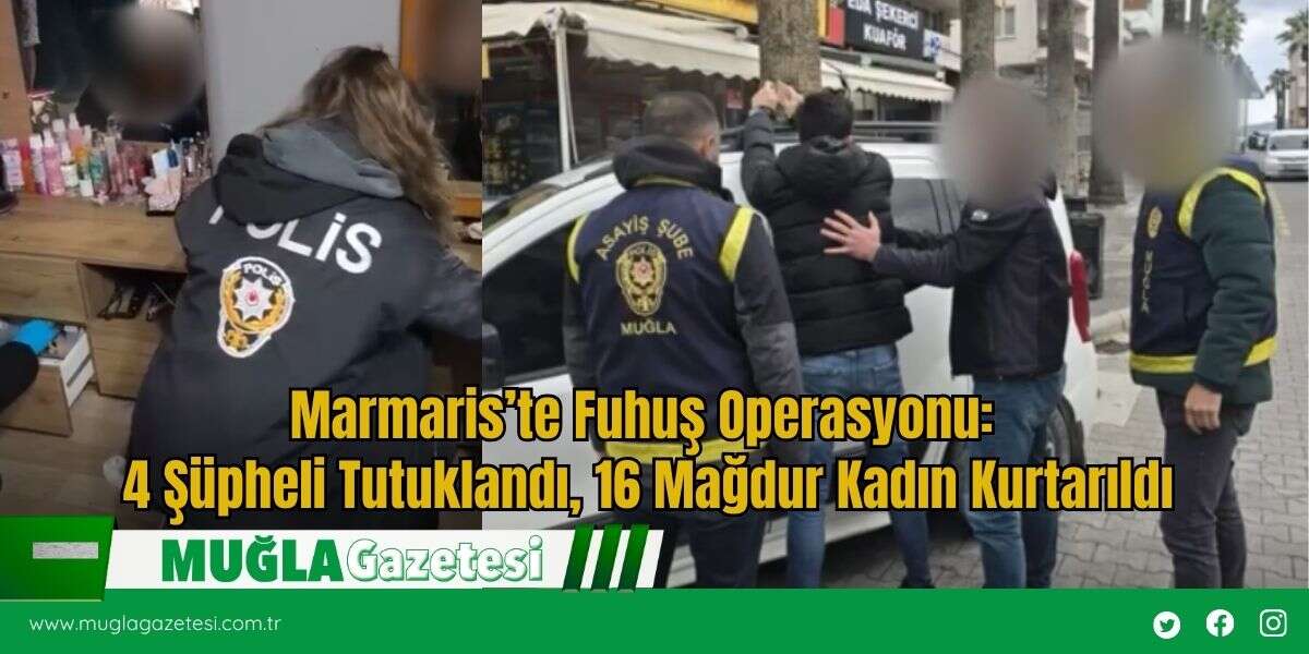 Marmaris’te Fuhuş Operasyonu: 4 Şüpheli Tutuklandı, 16 Mağdur Kadın Kurtarıldı