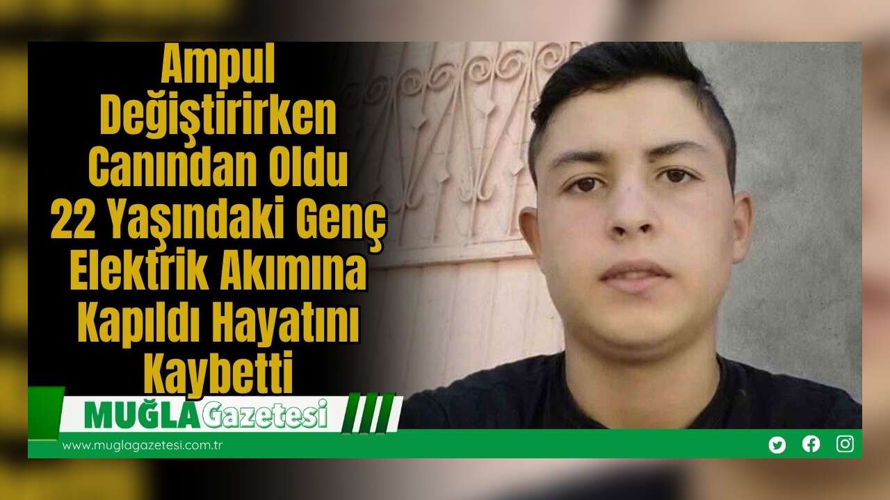 Ampul Değiştirirken Canından Oldu: 22 Yaşındaki Genç Elektrik Akımına Kapıldı Hayatını Kaybetti