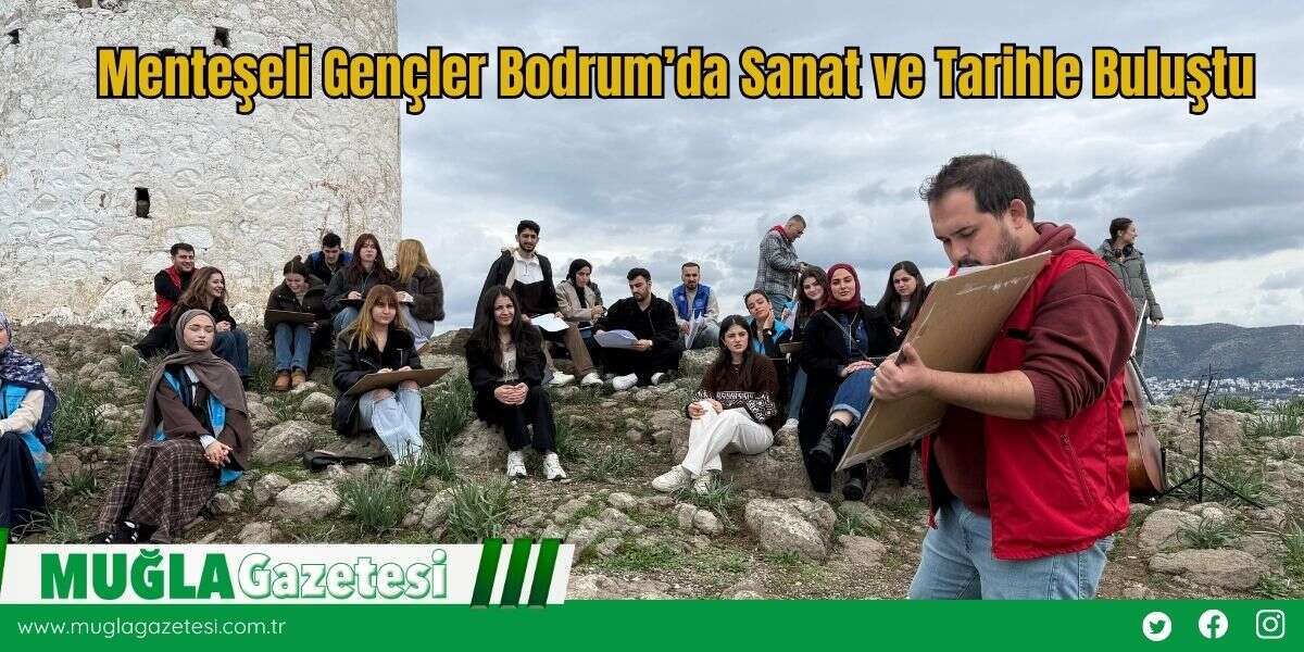 Menteşeli Gençler Bodrum’da Sanat ve Tarihle Buluştu