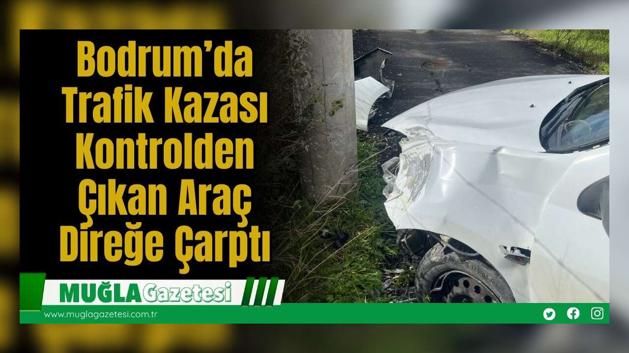 Bodrum’da Trafik Kazası: Kontrolden Çıkan Araç Direğe Çarptı