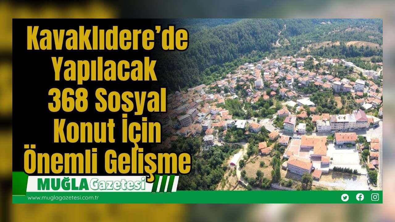 Kavaklıdere’de Yapılacak 368 Sosyal Konut İçin Önemli Gelişme
