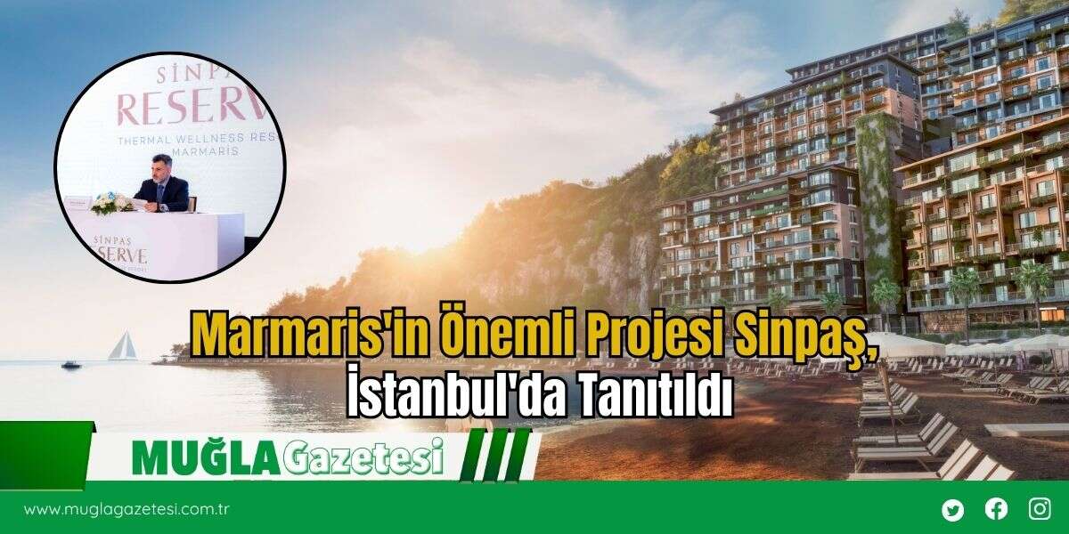 Marmaris'in Önemli Projesi Sinpaş, İstanbul'da Tanıtıldı
