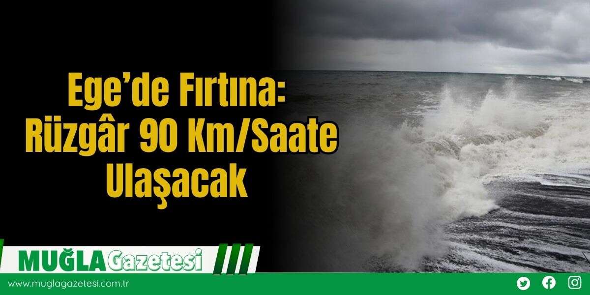 Ege’de Fırtına: Rüzgâr 90 Km/Saate Ulaşacak