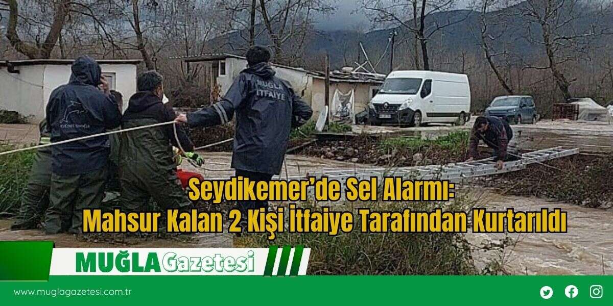Seydikemer’de Sel Alarmı: Mahsur Kalan 2 Kişi İtfaiye Tarafından Kurtarıldı