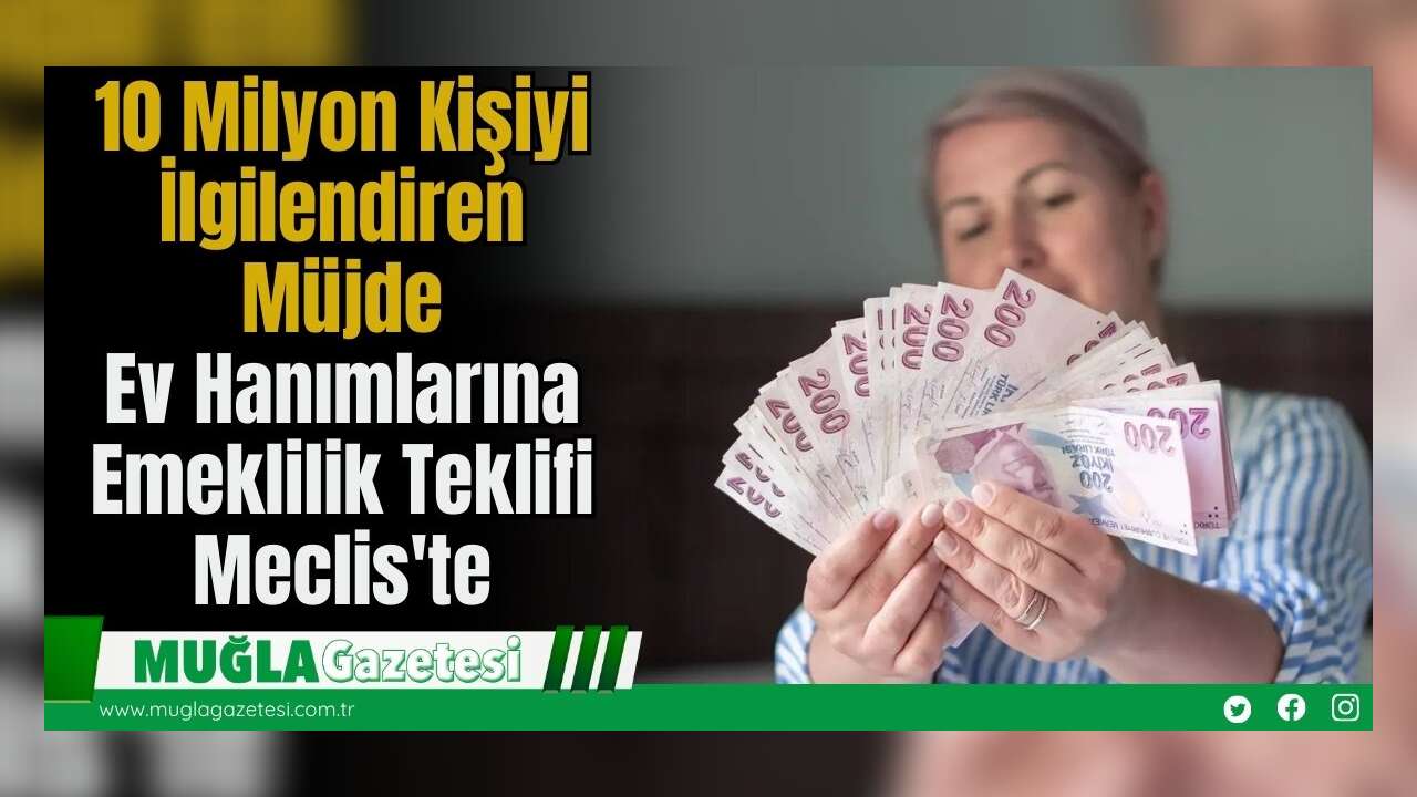 10 Milyon Kişiyi İlgilendiren Müjde: Ev Hanımlarına Emeklilik Teklifi Meclis'te