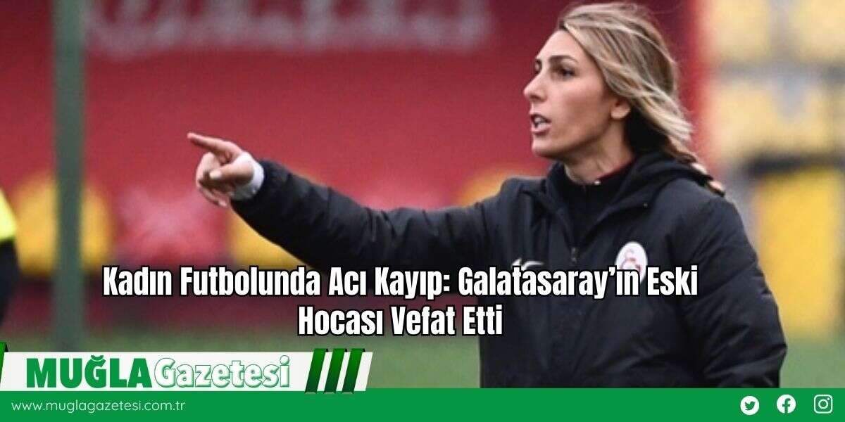 Kadın Futbolunda Acı Kayıp: Galatasaray’ın Eski Hocası Vefat Etti