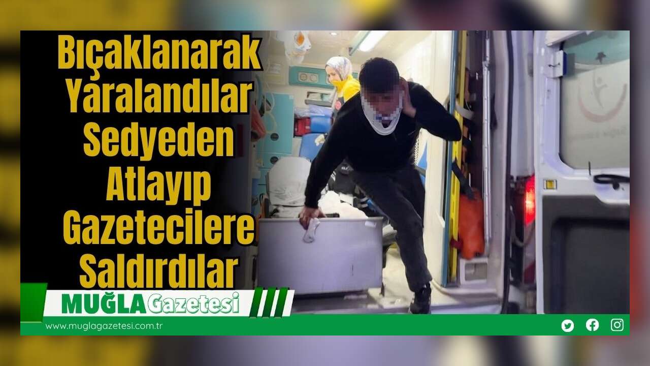 Bıçaklanarak Yaralandılar, Sedyeden Atlayıp Gazetecilere Saldırdılar