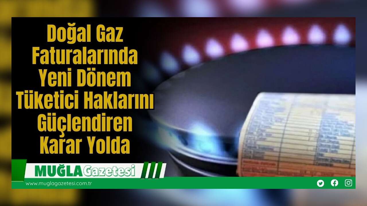 Doğal Gaz Faturalarında Yeni Dönem: Tüketici Haklarını Güçlendiren Karar Yolda