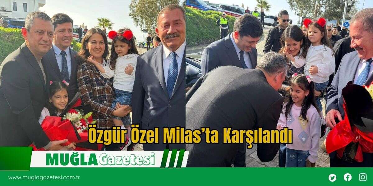 Özgür Özel Milas’ta Karşılandı