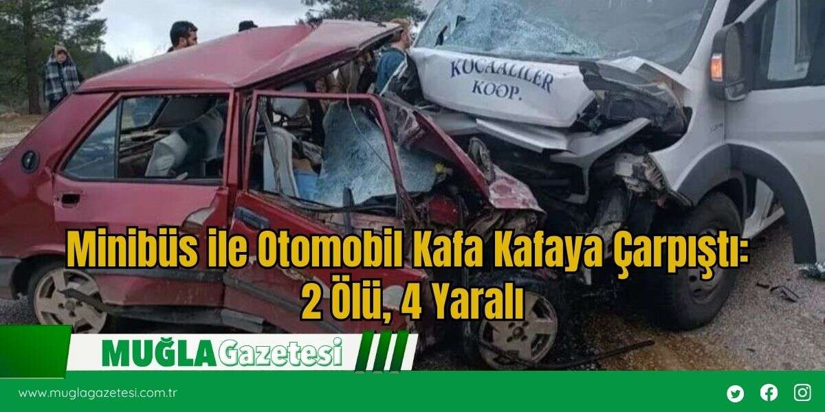 Minibüs ile Otomobil Kafa Kafaya Çarpıştı: 2 Ölü, 4 Yaralı