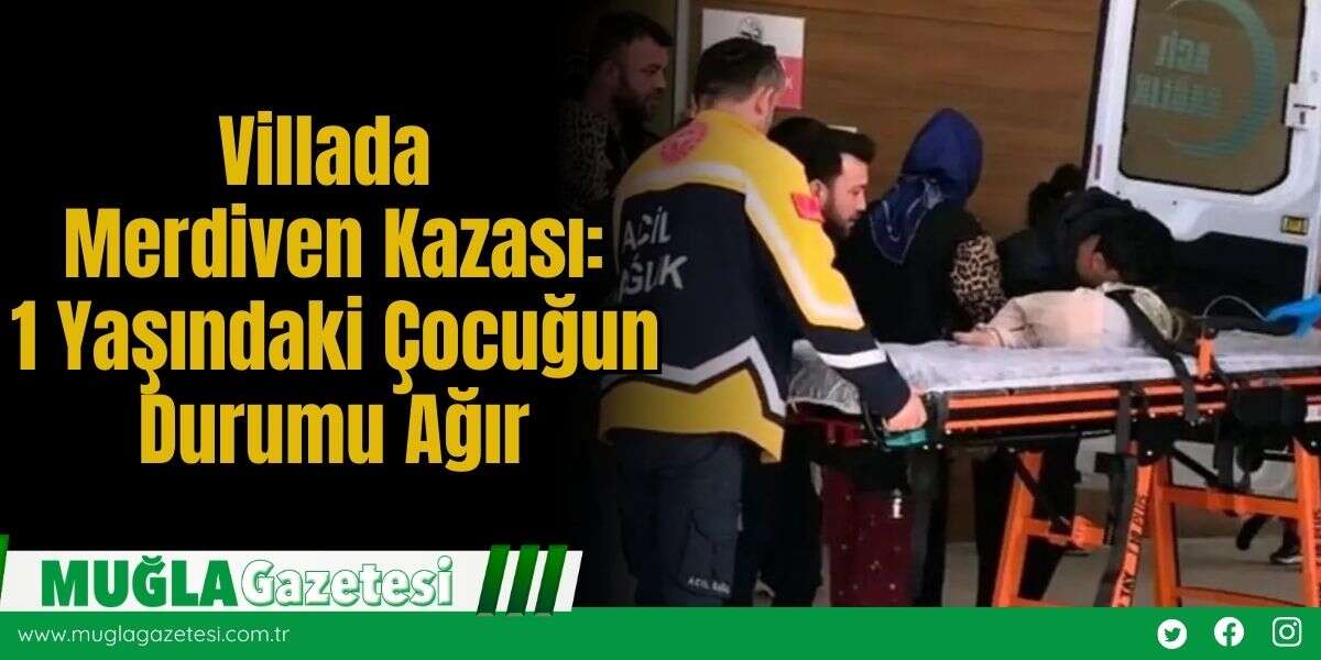 Villada Merdiven Kazası: 1 Yaşındaki Çocuğun Durumu Ağır