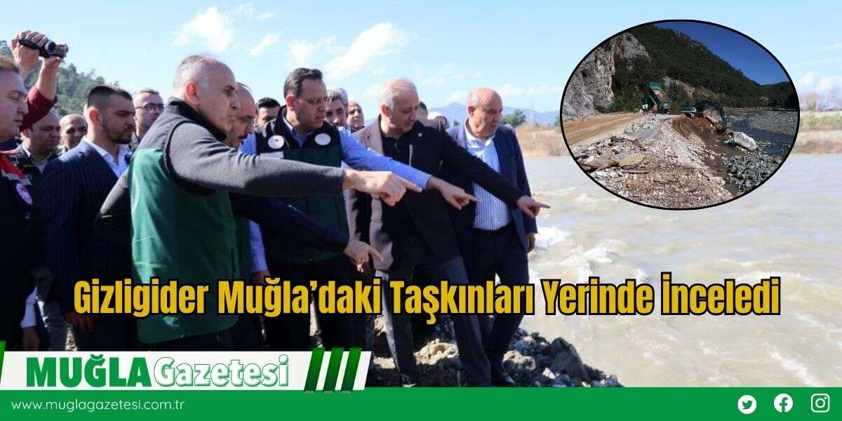 Gizligider Muğla’daki Taşkınları Yerinde İnceledi