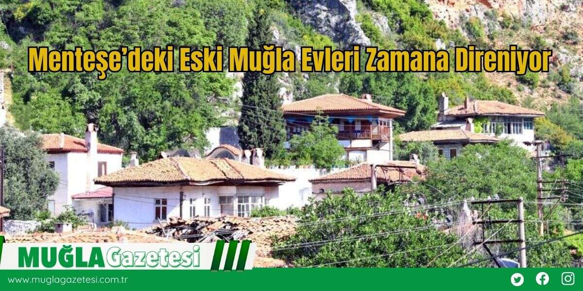 Menteşe’deki Eski Muğla Evleri Zamana Direniyor