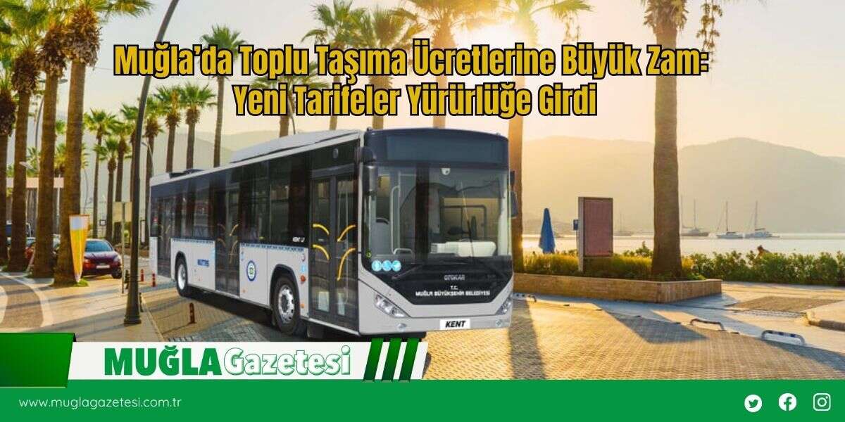 Muğla’da Toplu Taşıma Ücretlerine Büyük Zam: Yeni Tarifeler Yürürlüğe Girdi