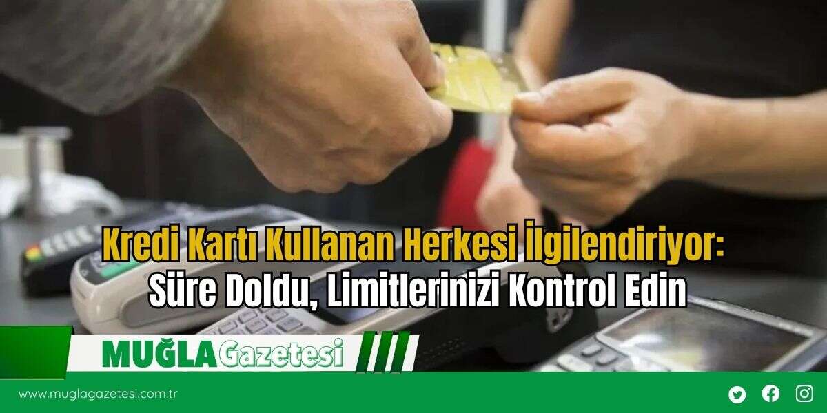 Kredi Kartı Kullanan Herkesi İlgilendiriyor: Süre Doldu, Limitlerinizi Kontrol Edin