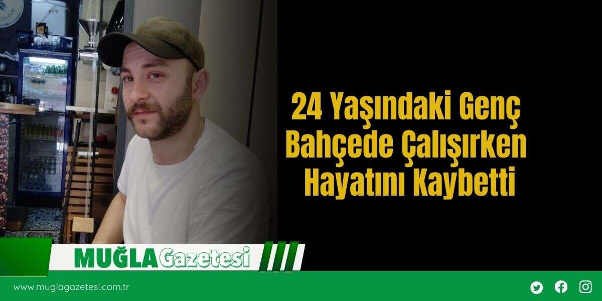 24 Yaşındaki Genç Bahçede Çalışırken Hayatını Kaybetti