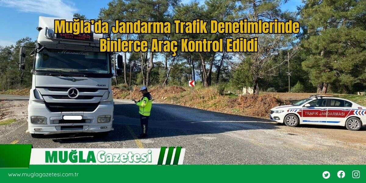 Muğla’da Jandarma Trafik Denetimlerinde Binlerce Araç Kontrol Edildi