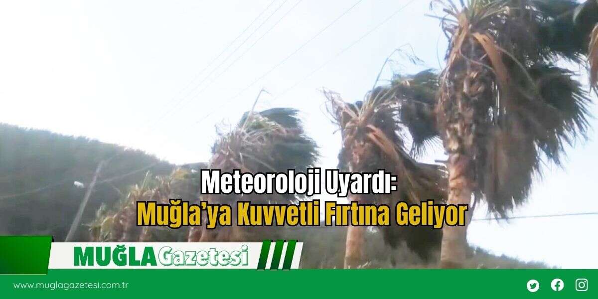 Meteoroloji Uyardı: Muğla’ya Kuvvetli Fırtına Geliyor